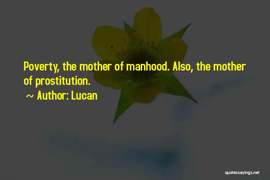 Lucan Quotes: Poverty, The Mother Of Manhood. Also, The Mother Of Prostitution.