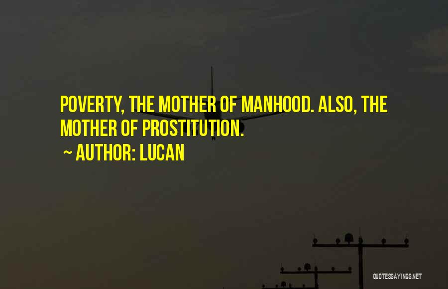 Lucan Quotes: Poverty, The Mother Of Manhood. Also, The Mother Of Prostitution.