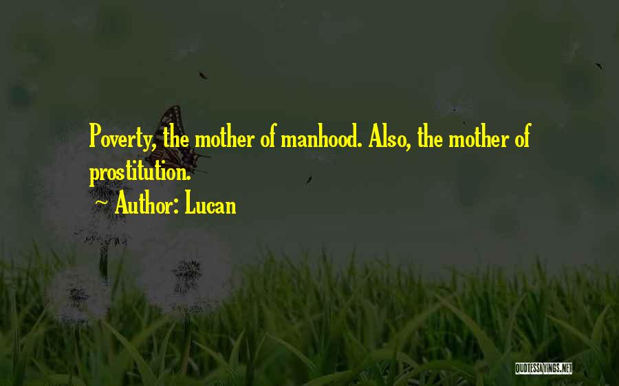 Lucan Quotes: Poverty, The Mother Of Manhood. Also, The Mother Of Prostitution.