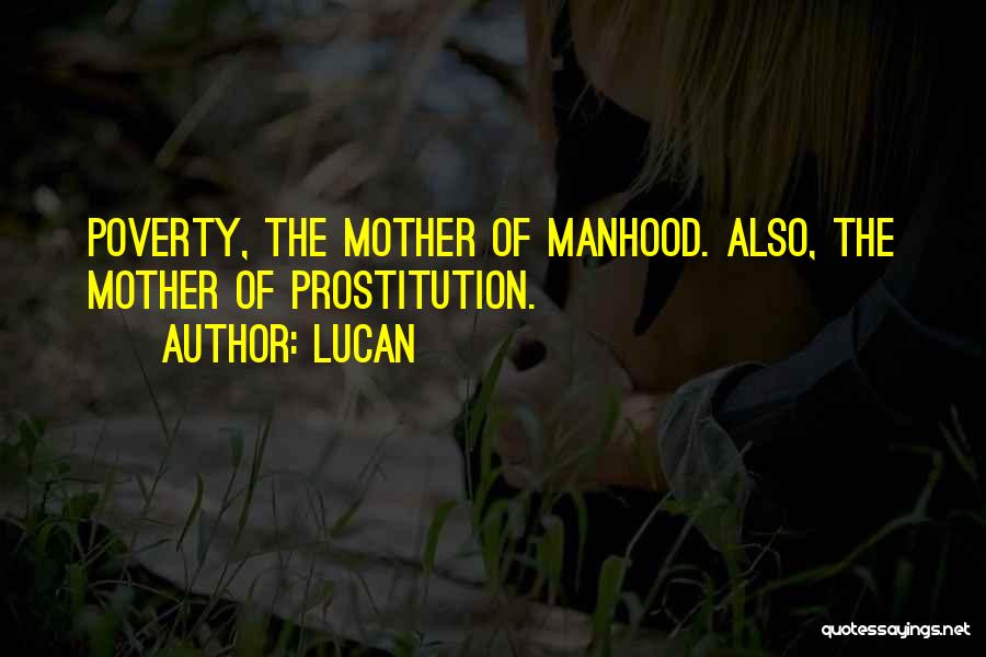 Lucan Quotes: Poverty, The Mother Of Manhood. Also, The Mother Of Prostitution.