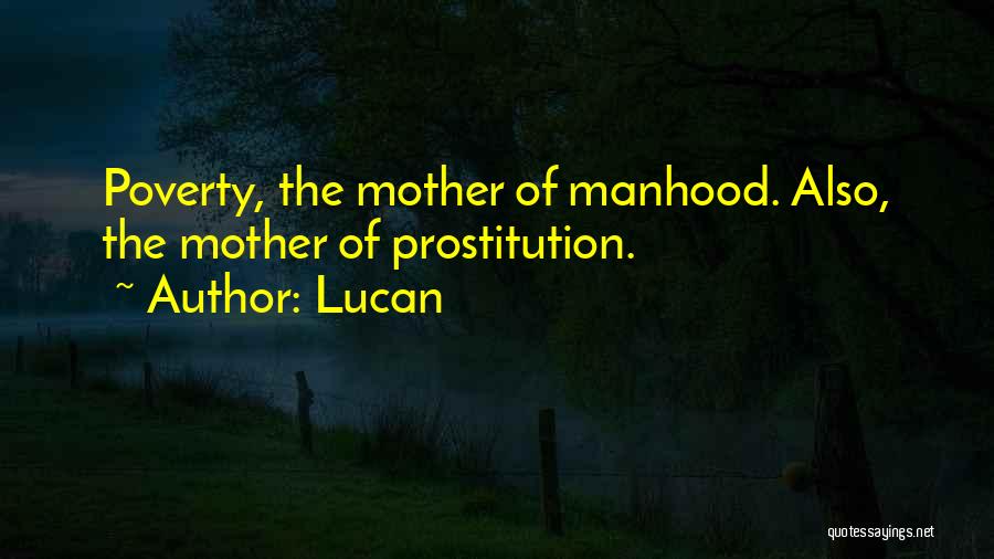 Lucan Quotes: Poverty, The Mother Of Manhood. Also, The Mother Of Prostitution.