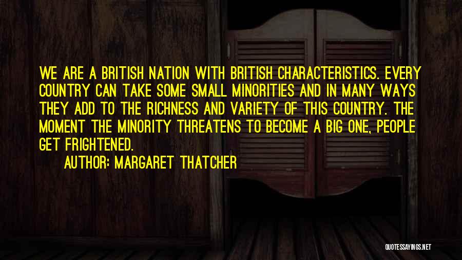 Margaret Thatcher Quotes: We Are A British Nation With British Characteristics. Every Country Can Take Some Small Minorities And In Many Ways They