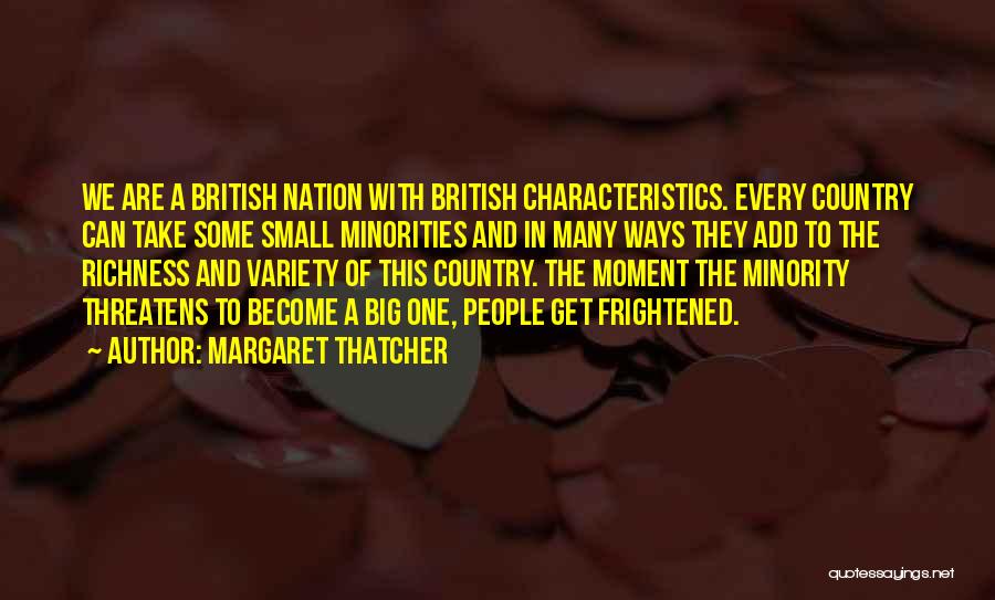 Margaret Thatcher Quotes: We Are A British Nation With British Characteristics. Every Country Can Take Some Small Minorities And In Many Ways They