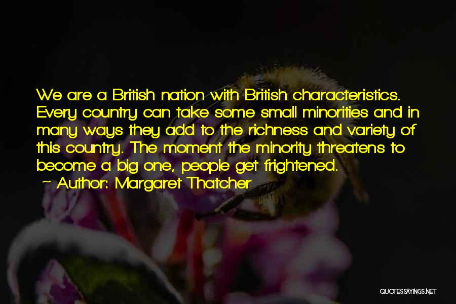 Margaret Thatcher Quotes: We Are A British Nation With British Characteristics. Every Country Can Take Some Small Minorities And In Many Ways They