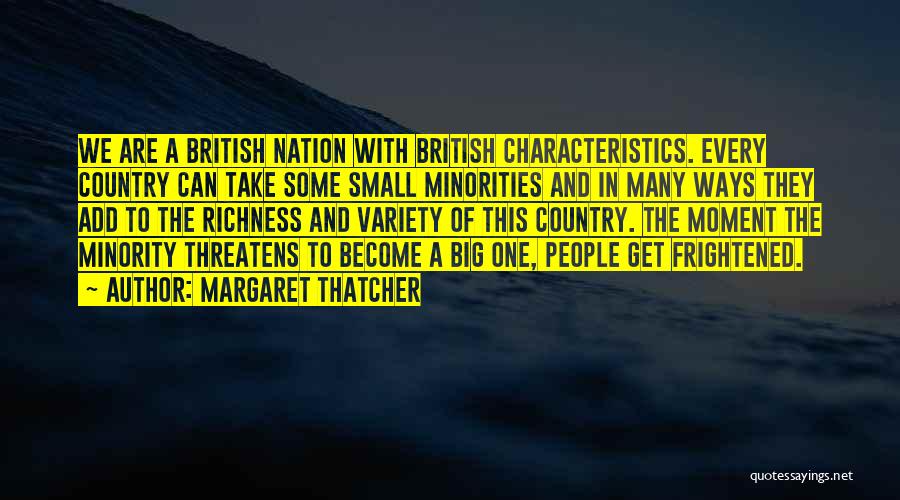 Margaret Thatcher Quotes: We Are A British Nation With British Characteristics. Every Country Can Take Some Small Minorities And In Many Ways They