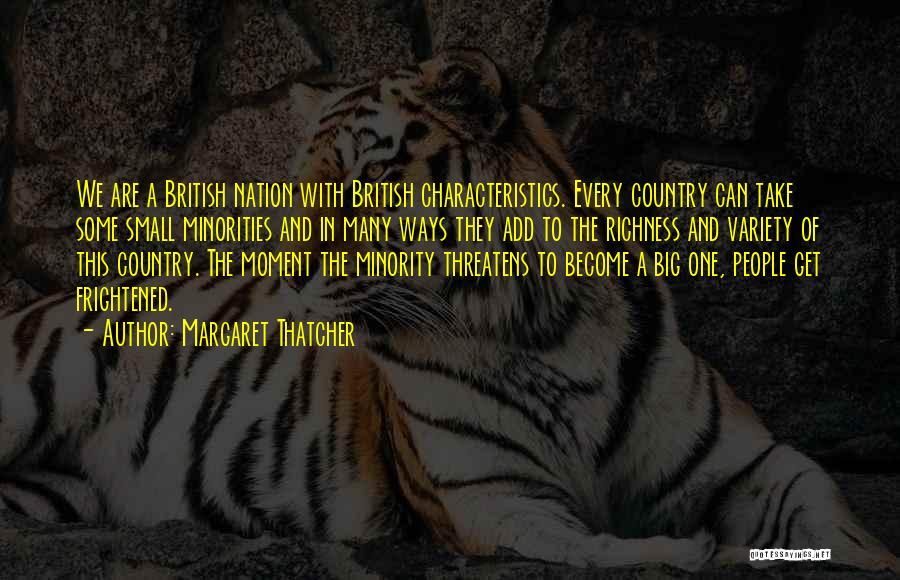 Margaret Thatcher Quotes: We Are A British Nation With British Characteristics. Every Country Can Take Some Small Minorities And In Many Ways They