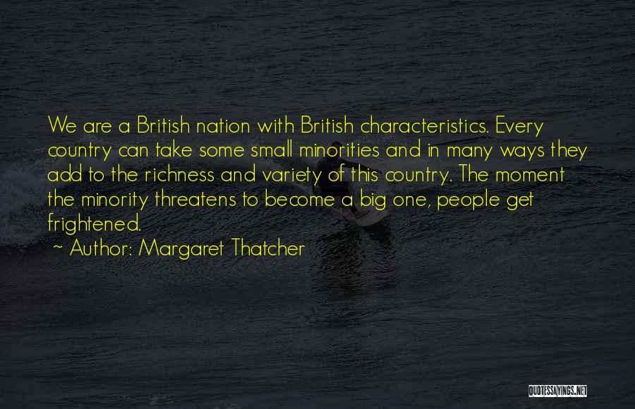Margaret Thatcher Quotes: We Are A British Nation With British Characteristics. Every Country Can Take Some Small Minorities And In Many Ways They