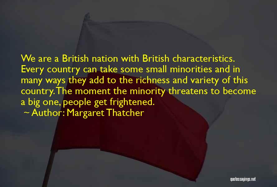 Margaret Thatcher Quotes: We Are A British Nation With British Characteristics. Every Country Can Take Some Small Minorities And In Many Ways They