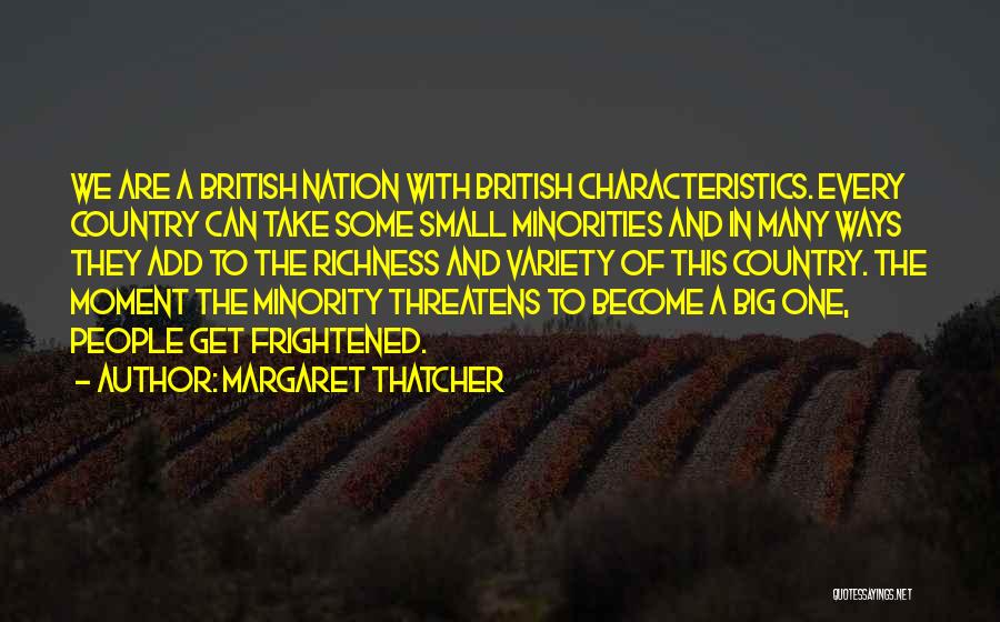 Margaret Thatcher Quotes: We Are A British Nation With British Characteristics. Every Country Can Take Some Small Minorities And In Many Ways They