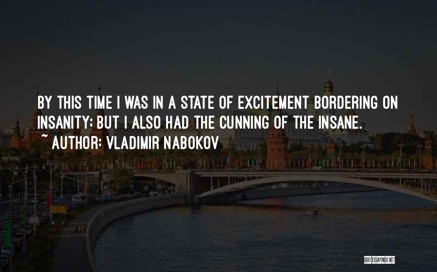 Vladimir Nabokov Quotes: By This Time I Was In A State Of Excitement Bordering On Insanity; But I Also Had The Cunning Of