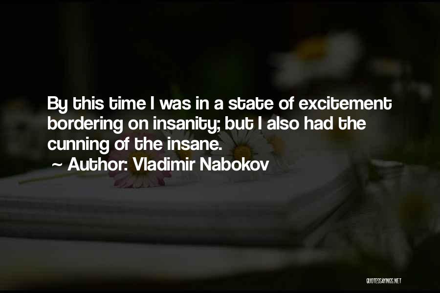 Vladimir Nabokov Quotes: By This Time I Was In A State Of Excitement Bordering On Insanity; But I Also Had The Cunning Of