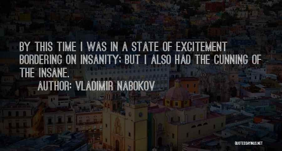 Vladimir Nabokov Quotes: By This Time I Was In A State Of Excitement Bordering On Insanity; But I Also Had The Cunning Of