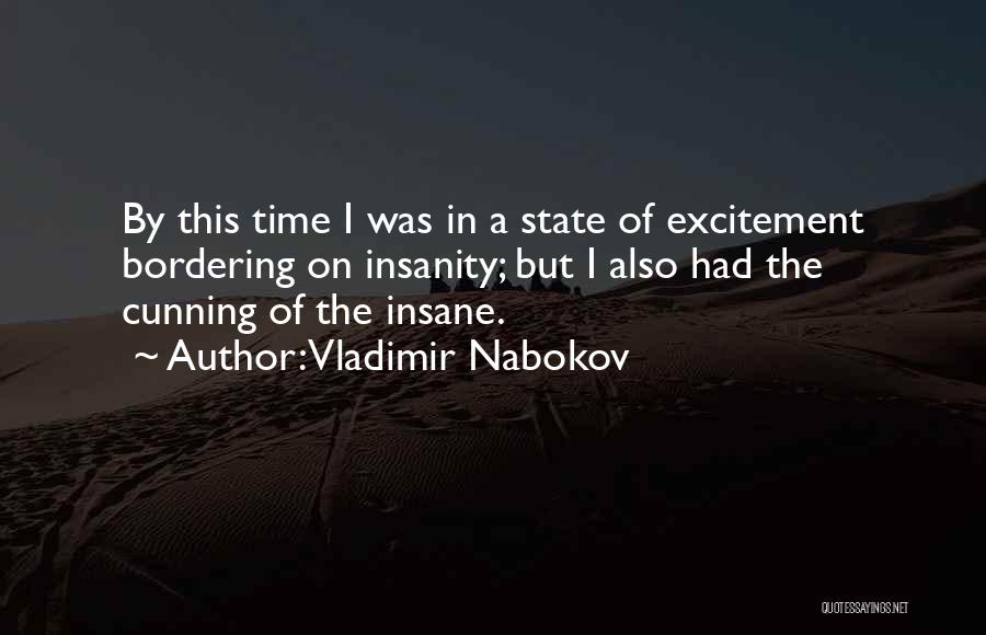 Vladimir Nabokov Quotes: By This Time I Was In A State Of Excitement Bordering On Insanity; But I Also Had The Cunning Of