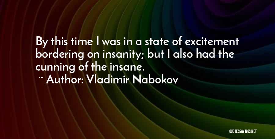 Vladimir Nabokov Quotes: By This Time I Was In A State Of Excitement Bordering On Insanity; But I Also Had The Cunning Of
