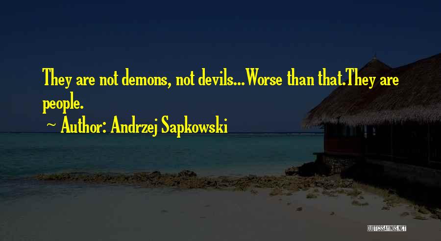 Andrzej Sapkowski Quotes: They Are Not Demons, Not Devils...worse Than That.they Are People.