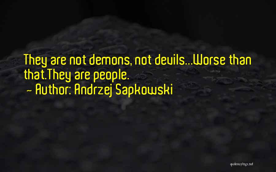 Andrzej Sapkowski Quotes: They Are Not Demons, Not Devils...worse Than That.they Are People.