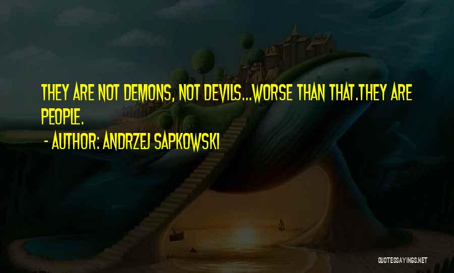 Andrzej Sapkowski Quotes: They Are Not Demons, Not Devils...worse Than That.they Are People.