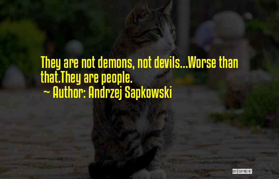 Andrzej Sapkowski Quotes: They Are Not Demons, Not Devils...worse Than That.they Are People.