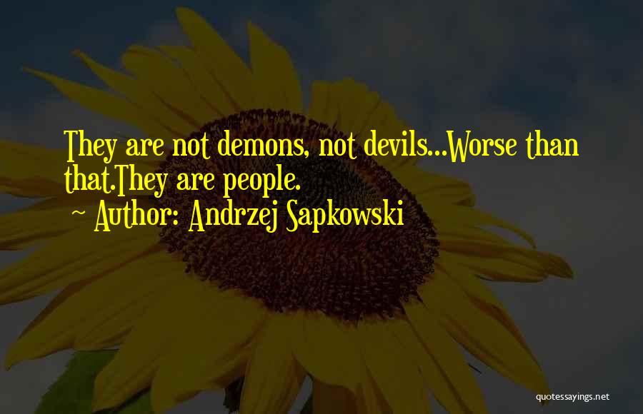 Andrzej Sapkowski Quotes: They Are Not Demons, Not Devils...worse Than That.they Are People.