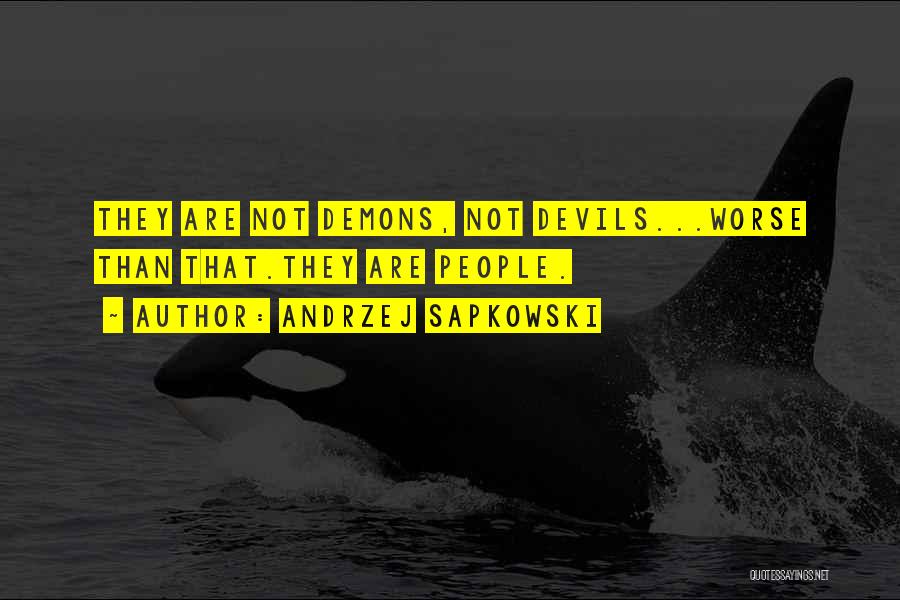 Andrzej Sapkowski Quotes: They Are Not Demons, Not Devils...worse Than That.they Are People.