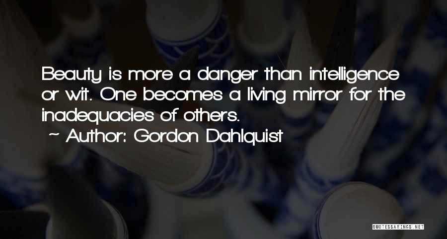 Gordon Dahlquist Quotes: Beauty Is More A Danger Than Intelligence Or Wit. One Becomes A Living Mirror For The Inadequacies Of Others.