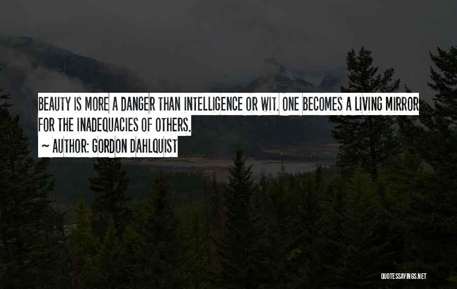 Gordon Dahlquist Quotes: Beauty Is More A Danger Than Intelligence Or Wit. One Becomes A Living Mirror For The Inadequacies Of Others.