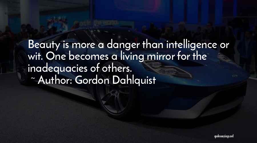 Gordon Dahlquist Quotes: Beauty Is More A Danger Than Intelligence Or Wit. One Becomes A Living Mirror For The Inadequacies Of Others.