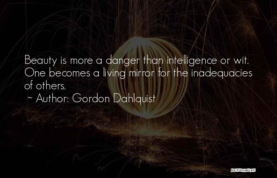 Gordon Dahlquist Quotes: Beauty Is More A Danger Than Intelligence Or Wit. One Becomes A Living Mirror For The Inadequacies Of Others.