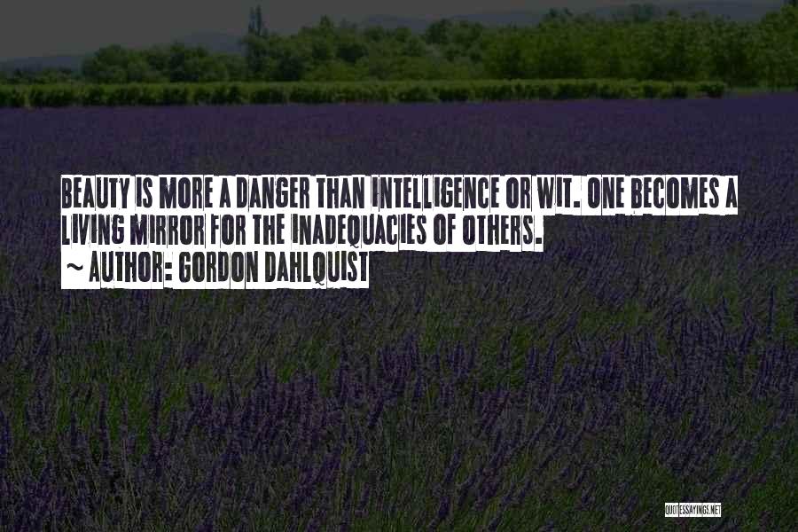 Gordon Dahlquist Quotes: Beauty Is More A Danger Than Intelligence Or Wit. One Becomes A Living Mirror For The Inadequacies Of Others.