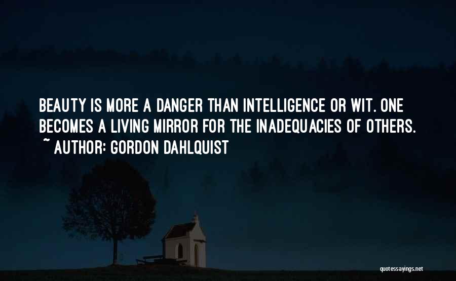 Gordon Dahlquist Quotes: Beauty Is More A Danger Than Intelligence Or Wit. One Becomes A Living Mirror For The Inadequacies Of Others.