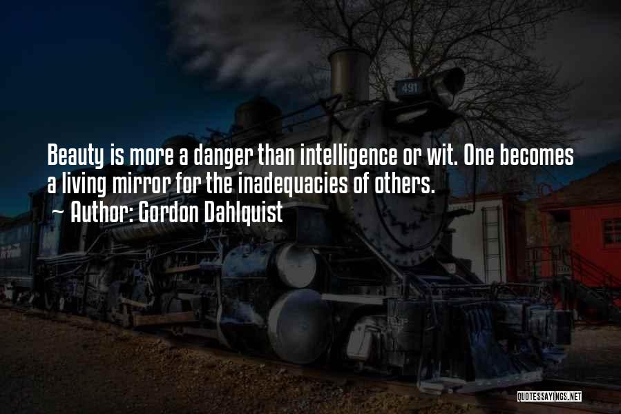 Gordon Dahlquist Quotes: Beauty Is More A Danger Than Intelligence Or Wit. One Becomes A Living Mirror For The Inadequacies Of Others.