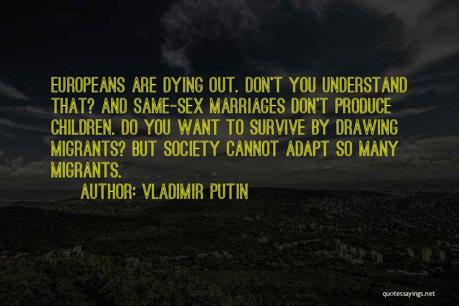 Vladimir Putin Quotes: Europeans Are Dying Out. Don't You Understand That? And Same-sex Marriages Don't Produce Children. Do You Want To Survive By