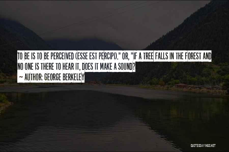 George Berkeley Quotes: To Be Is To Be Perceived (esse Est Percipi). Or, If A Tree Falls In The Forest And No One