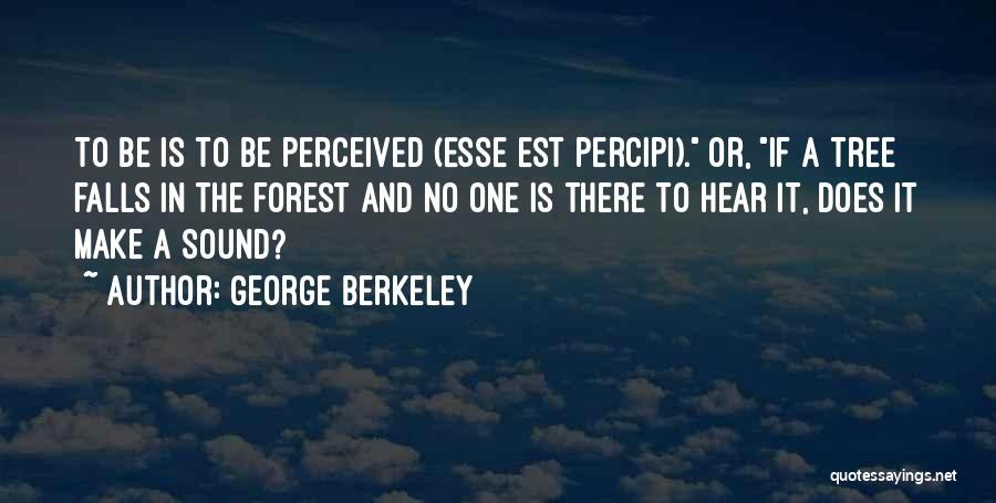 George Berkeley Quotes: To Be Is To Be Perceived (esse Est Percipi). Or, If A Tree Falls In The Forest And No One