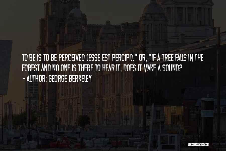 George Berkeley Quotes: To Be Is To Be Perceived (esse Est Percipi). Or, If A Tree Falls In The Forest And No One