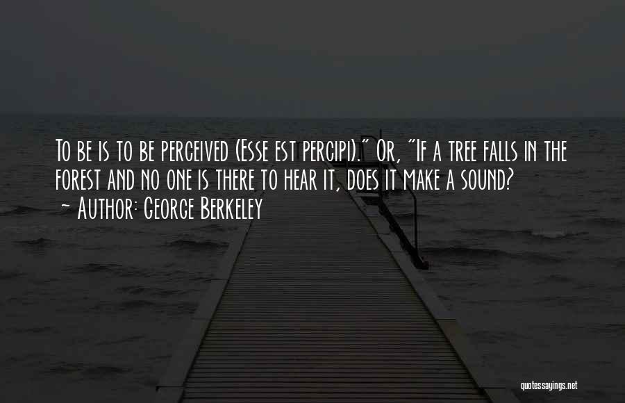 George Berkeley Quotes: To Be Is To Be Perceived (esse Est Percipi). Or, If A Tree Falls In The Forest And No One