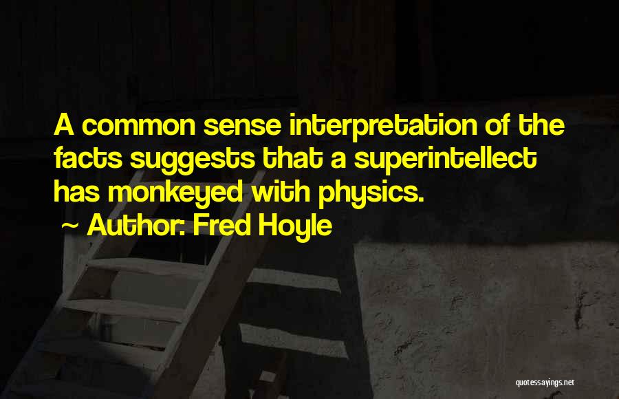 Fred Hoyle Quotes: A Common Sense Interpretation Of The Facts Suggests That A Superintellect Has Monkeyed With Physics.