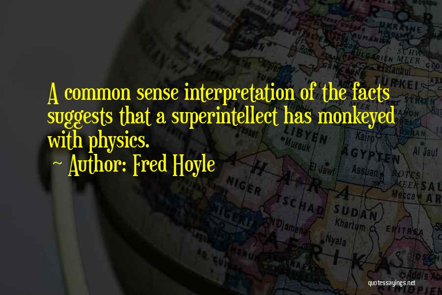 Fred Hoyle Quotes: A Common Sense Interpretation Of The Facts Suggests That A Superintellect Has Monkeyed With Physics.