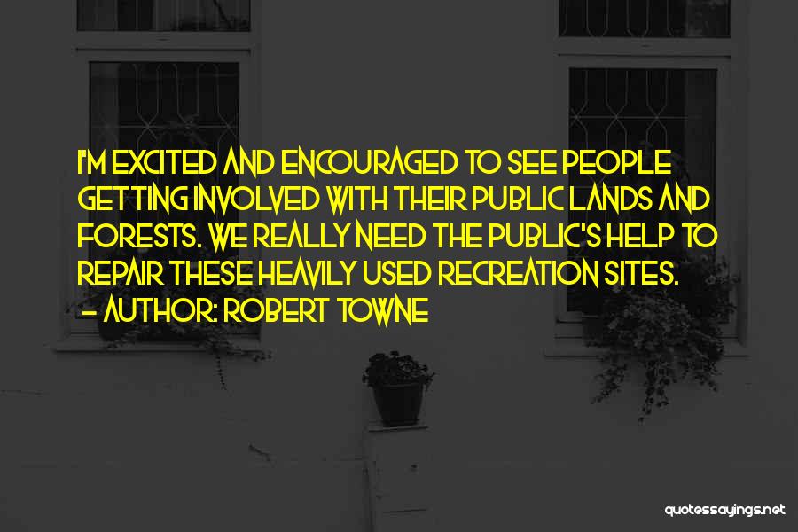 Robert Towne Quotes: I'm Excited And Encouraged To See People Getting Involved With Their Public Lands And Forests. We Really Need The Public's