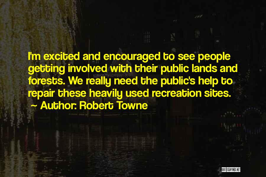 Robert Towne Quotes: I'm Excited And Encouraged To See People Getting Involved With Their Public Lands And Forests. We Really Need The Public's