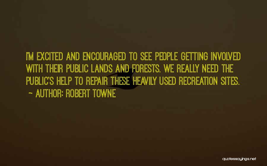 Robert Towne Quotes: I'm Excited And Encouraged To See People Getting Involved With Their Public Lands And Forests. We Really Need The Public's