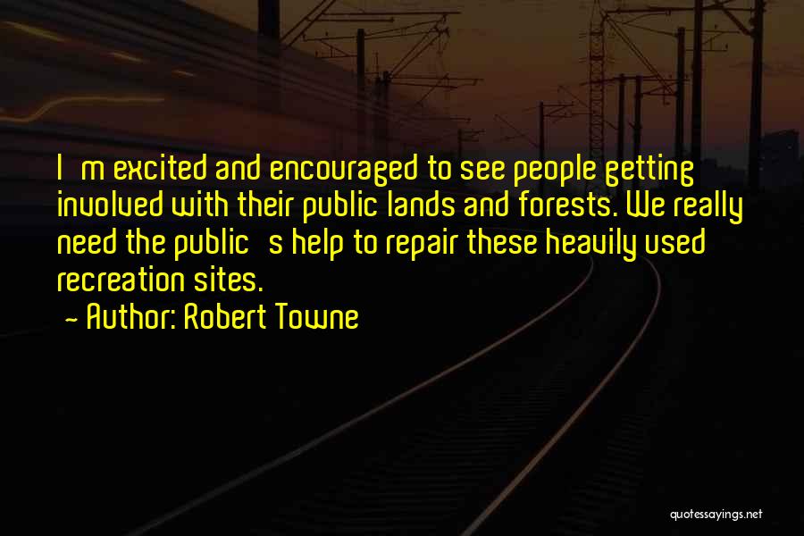 Robert Towne Quotes: I'm Excited And Encouraged To See People Getting Involved With Their Public Lands And Forests. We Really Need The Public's