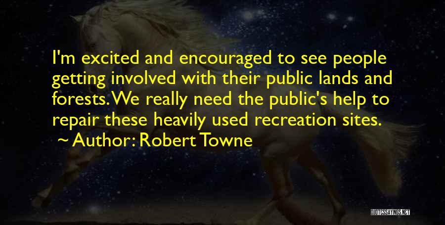 Robert Towne Quotes: I'm Excited And Encouraged To See People Getting Involved With Their Public Lands And Forests. We Really Need The Public's