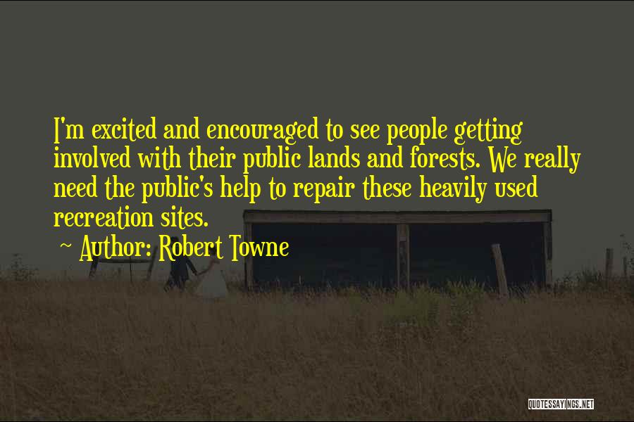 Robert Towne Quotes: I'm Excited And Encouraged To See People Getting Involved With Their Public Lands And Forests. We Really Need The Public's