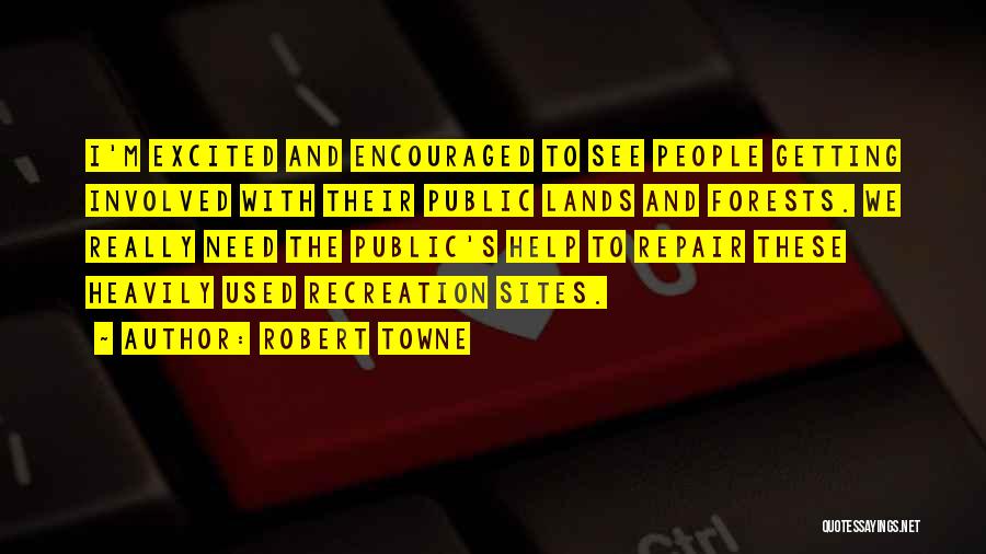 Robert Towne Quotes: I'm Excited And Encouraged To See People Getting Involved With Their Public Lands And Forests. We Really Need The Public's