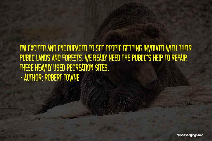 Robert Towne Quotes: I'm Excited And Encouraged To See People Getting Involved With Their Public Lands And Forests. We Really Need The Public's