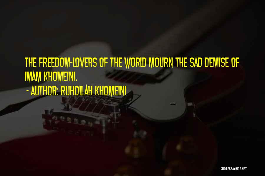 Ruhollah Khomeini Quotes: The Freedom-lovers Of The World Mourn The Sad Demise Of Imam Khomeini.