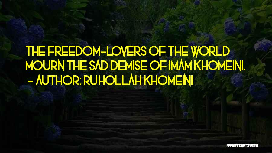 Ruhollah Khomeini Quotes: The Freedom-lovers Of The World Mourn The Sad Demise Of Imam Khomeini.