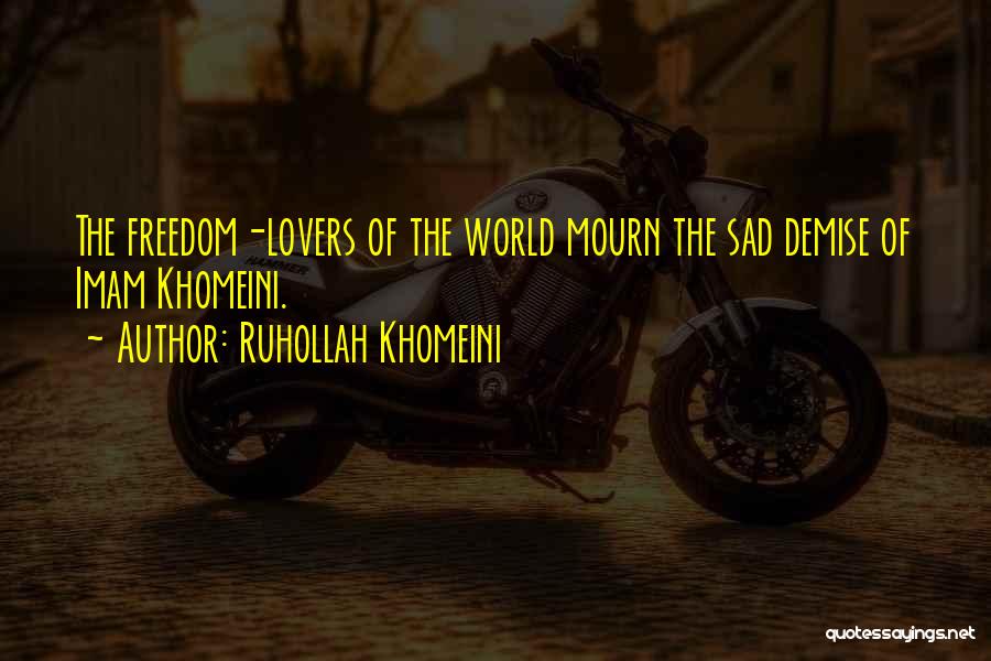 Ruhollah Khomeini Quotes: The Freedom-lovers Of The World Mourn The Sad Demise Of Imam Khomeini.