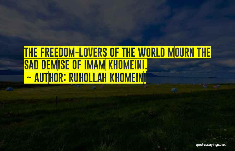 Ruhollah Khomeini Quotes: The Freedom-lovers Of The World Mourn The Sad Demise Of Imam Khomeini.